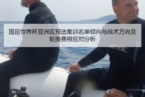 国足世界杯亚洲区预选集训名单倾向与战术方向及轮换赛程应对分析