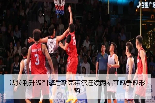 法拉利升级引擎后勒克莱尔连续两站夺冠争冠形势