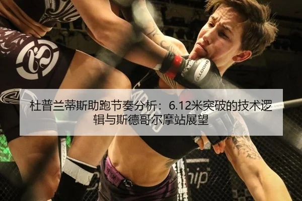 杜普兰蒂斯助跑节奏分析：6.12米突破的技术逻辑与斯德哥尔摩站展望